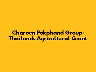 Charoen Pokphand Group: Thailand's Agricultural Giant