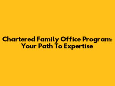 Chartered Family Office Program: Your Path To Expertise