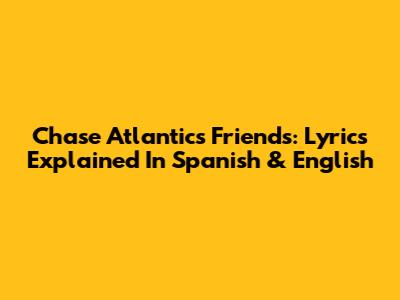 Chase Atlantic's 'Friends': Lyrics Explained In Spanish & English