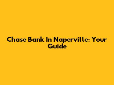 Chase Bank In Naperville: Your Guide