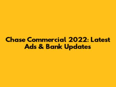 Chase Commercial 2022: Latest Ads & Bank Updates