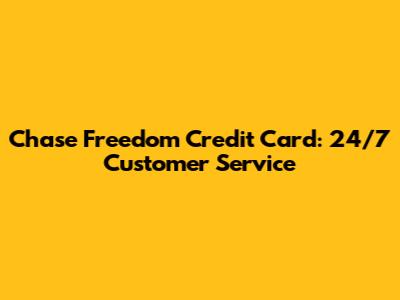 Chase Freedom Credit Card: 24/7 Customer Service