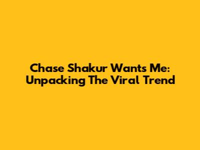 Chase Shakur Wants Me: Unpacking The Viral Trend