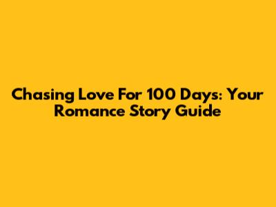 Chasing Love For 100 Days: Your Romance Story Guide