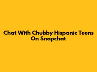 Chat With Chubby Hispanic Teens On Snapchat