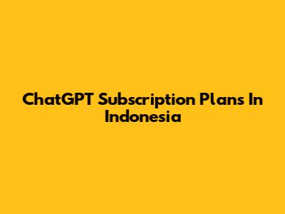 ChatGPT Subscription Plans In Indonesia