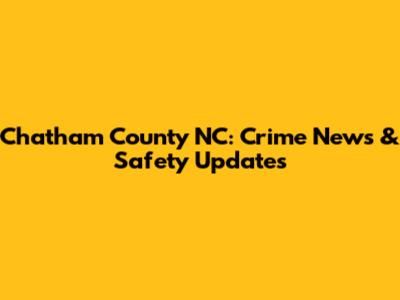 Chatham County NC: Crime News & Safety Updates