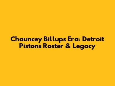 Chauncey Billups' Era: Detroit Pistons Roster & Legacy