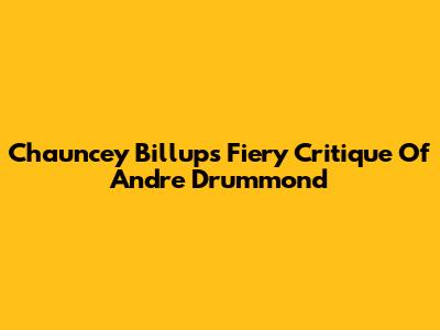 Chauncey Billups' Fiery Critique Of Andre Drummond