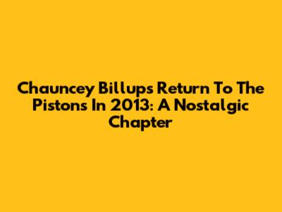 Chauncey Billups' Return To The Pistons In 2013: A Nostalgic Chapter