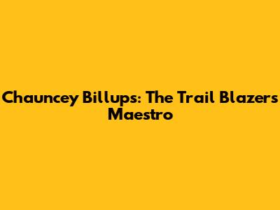Chauncey Billups: The Trail Blazers Maestro