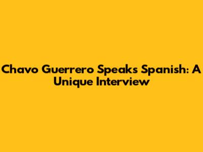 Chavo Guerrero Speaks Spanish: A Unique Interview