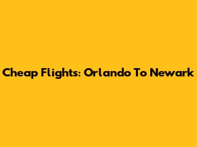 Cheap Flights: Orlando To Newark