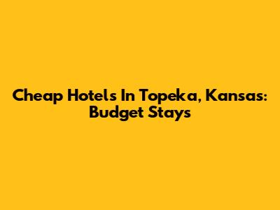 Cheap Hotels In Topeka, Kansas: Budget Stays