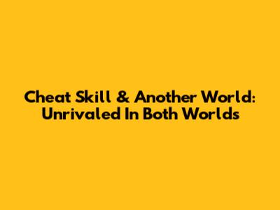 Cheat Skill & Another World: Unrivaled In Both Worlds