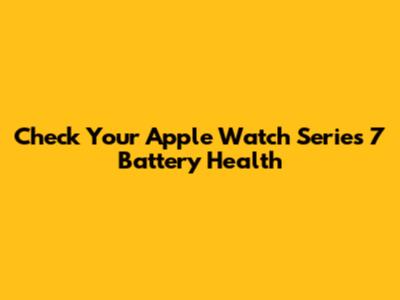 Check Your Apple Watch Series 7 Battery Health
