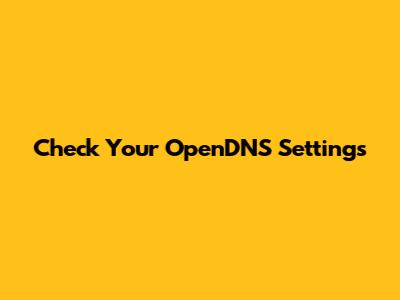 Check Your OpenDNS Settings