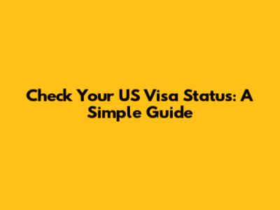 Check Your US Visa Status: A Simple Guide