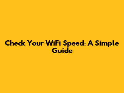 Check Your WiFi Speed: A Simple Guide
