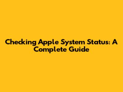 Checking Apple System Status: A Complete Guide