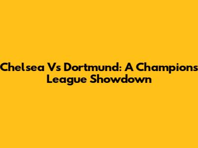 Chelsea Vs Dortmund: A Champions League Showdown