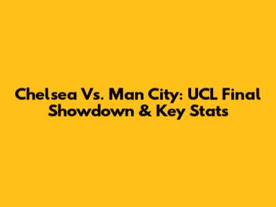 Chelsea Vs. Man City: UCL Final Showdown & Key Stats