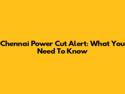 Chennai Power Cut Alert: What You Need To Know