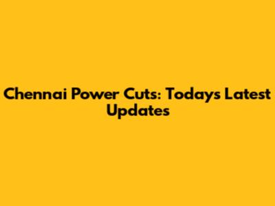 Chennai Power Cuts: Today's Latest Updates