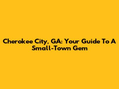Cherokee City, GA: Your Guide To A Small-Town Gem