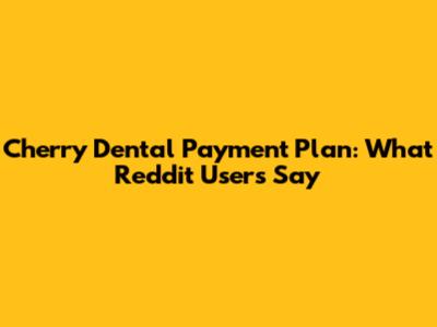 Cherry Dental Payment Plan: What Reddit Users Say