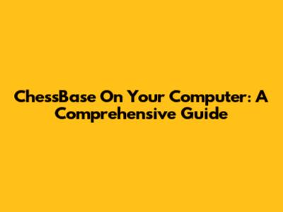 ChessBase On Your Computer: A Comprehensive Guide