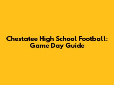 Chestatee High School Football: Game Day Guide