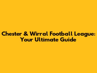 Chester & Wirral Football League: Your Ultimate Guide