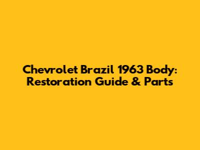 Chevrolet Brazil 1963 Body: Restoration Guide & Parts