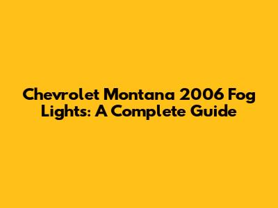 Chevrolet Montana 2006 Fog Lights: A Complete Guide