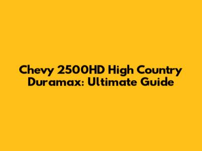 Chevy 2500HD High Country Duramax: Ultimate Guide