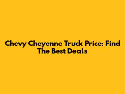 Chevy Cheyenne Truck Price: Find The Best Deals