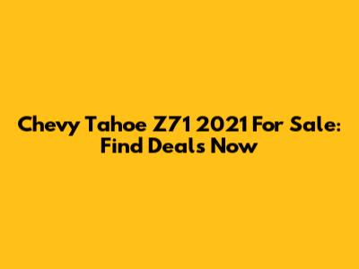 Chevy Tahoe Z71 2021 For Sale: Find Deals Now