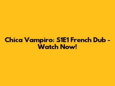 Chica Vampiro: S1E1 French Dub - Watch Now!