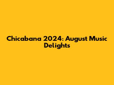 Chicabana 2024: August Music Delights