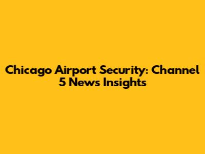 Chicago Airport Security: Channel 5 News Insights
