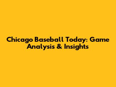 Chicago Baseball Today: Game Analysis & Insights