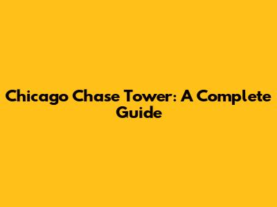 Chicago Chase Tower: A Complete Guide