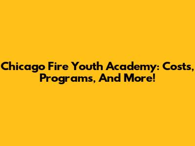 Chicago Fire Youth Academy: Costs, Programs, And More!