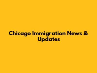 Chicago Immigration News & Updates