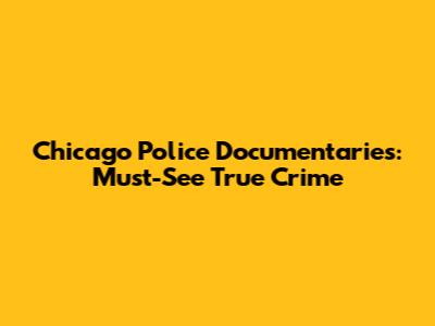 Chicago Police Documentaries: Must-See True Crime