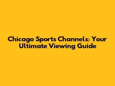 Chicago Sports Channels: Your Ultimate Viewing Guide