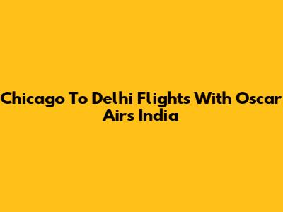 Chicago To Delhi Flights With Oscar Airs India
