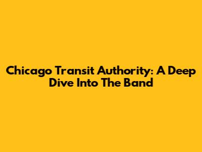 Chicago Transit Authority: A Deep Dive Into The Band
