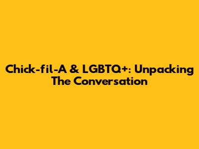 Chick-fil-A & LGBTQ+: Unpacking The Conversation
